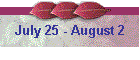 July 25 - August 2